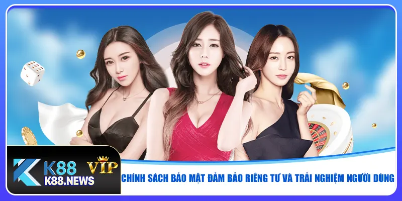 Chính sách bảo mật đảm bảo riêng tư và trải nghiệm người dùng