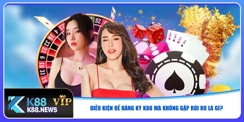 Điều kiện để đăng ký K88 mà không gặp rủi ro là gì?