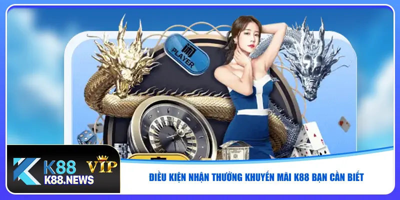 Điều kiện nhận thưởng khuyến mãi K88 bạn cần biết