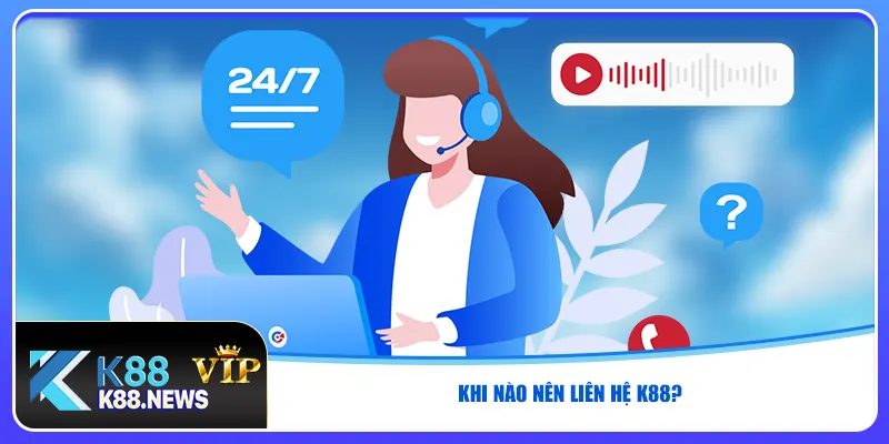 Khi nào nên liên hệ K88?