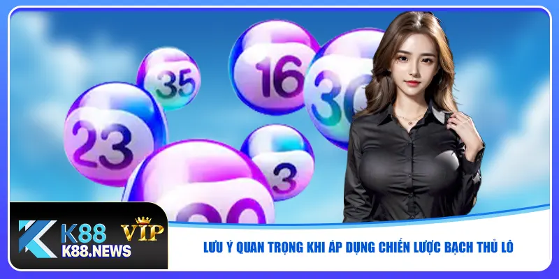 Lưu ý quan trọng khi áp dụng chiến lược bạch thủ lô