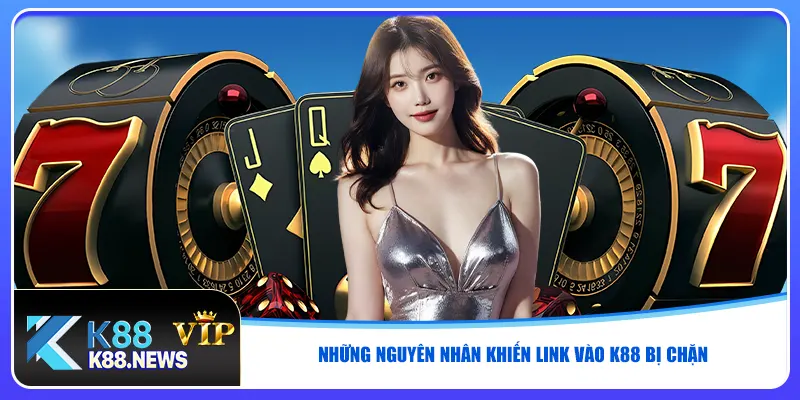 Những nguyên nhân khiến link vào K88 bị chặn