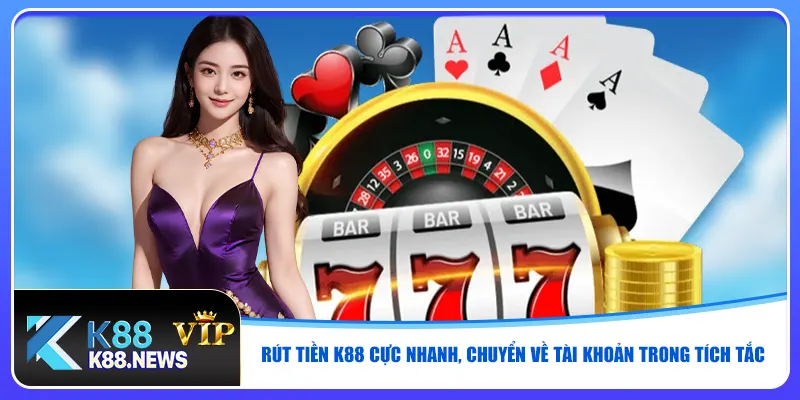 rut-tien-k88-cuc-nhanh-chuyen-ve-tai-khoan-trong-tich-tac