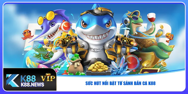 Sức hút nổi bật từ sảnh bắn cá K88