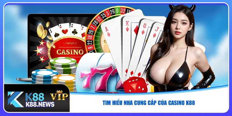 Tìm hiểu nhà cung cấp của casino K88