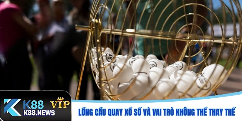 Lồng cầu quay xổ số và vai trò không thể thay thế